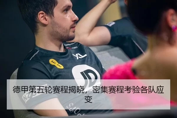 德甲第五轮赛程揭晓,密集赛程考验各队应变