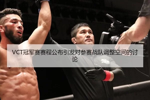 VCT冠军赛赛程公布引发对参赛战队调整空间的讨论