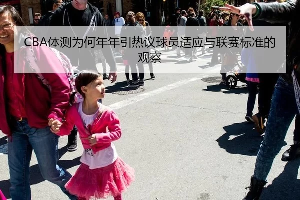 CBA体测为何年年引热议球员适应与联赛标准的观察